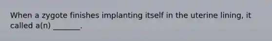 When a zygote finishes implanting itself in the uterine lining, it called a(n) _______.