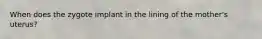 When does the zygote implant in the lining of the mother's uterus?