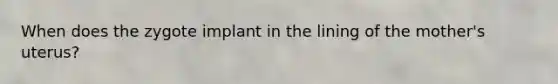 When does the zygote implant in the lining of the mother's uterus?