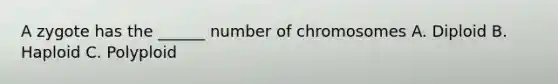 A zygote has the ______ number of chromosomes A. Diploid B. Haploid C. Polyploid