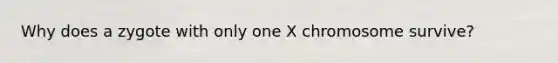 Why does a zygote with only one X chromosome survive?