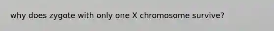 why does zygote with only one X chromosome survive?