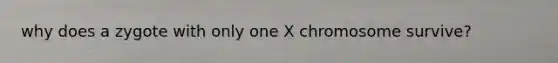 why does a zygote with only one X chromosome survive?