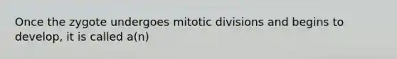 Once the zygote undergoes mitotic divisions and begins to develop, it is called a(n)