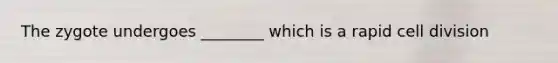 The zygote undergoes ________ which is a rapid cell division