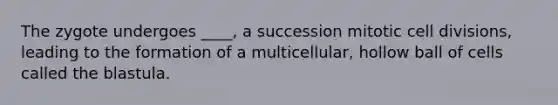 The zygote undergoes ____, a succession mitotic cell divisions, leading to the formation of a multicellular, hollow ball of cells called the blastula.