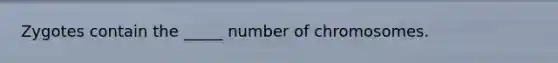 Zygotes contain the _____ number of chromosomes.