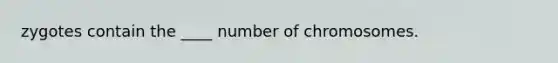 zygotes contain the ____ number of chromosomes.