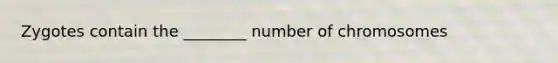 Zygotes contain the ________ number of chromosomes