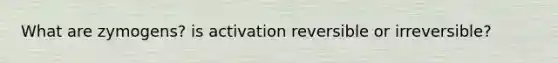 What are zymogens? is activation reversible or irreversible?