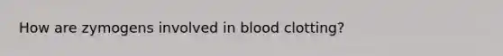 How are zymogens involved in blood clotting?