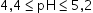 begin mathsize 14px style 4 comma 4 less or equal than pH less or equal than 5 comma 2 end style