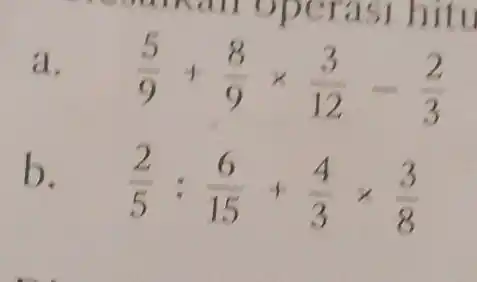 a
(5)/(9)+(8)/(9)times (3)/(12)-(2)/(3)
b.
(2)/(5):(6)/(15)+(4)/(3)times (3)/(8)