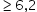 begin mathsize 14px style greater or equal than 6 comma 2 end style