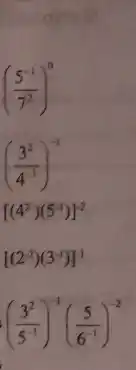 ((5^-1)/(7^2))^0
((3^2)/(4^-1))^-1
[(4^2)(5^-1)]^-2
[(2^-2)(3^-1)]^-1
((3^2)/(5^-1))^-1((5)/(6^-1))^-2