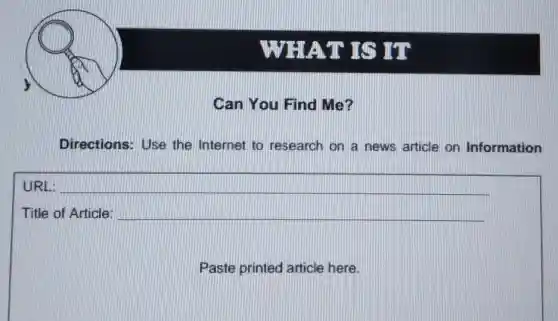 WHAT IS
Can You Find Me?
Directions: Use the Internet to research on a news article on Information
URL:
Title of Article:
Paste printed article here.